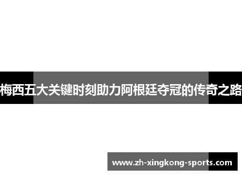 梅西五大关键时刻助力阿根廷夺冠的传奇之路