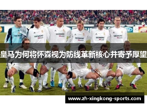 皇马为何将怀森视为防线革新核心并寄予厚望