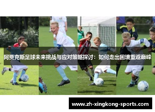 阿贾克斯足球未来挑战与应对策略探讨：如何走出困境重返巅峰
