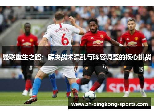 曼联重生之路：解决战术混乱与阵容调整的核心挑战
