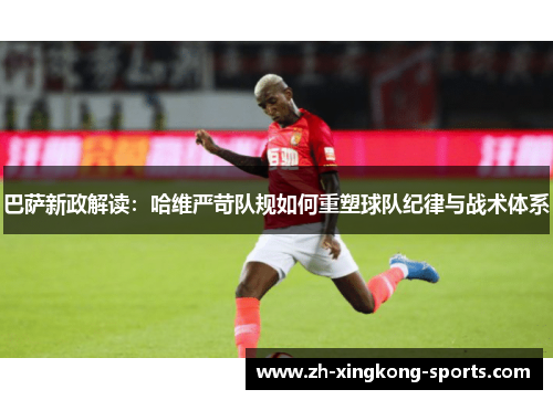 巴萨新政解读：哈维严苛队规如何重塑球队纪律与战术体系