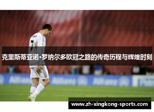 克里斯蒂亚诺·罗纳尔多欧冠之路的传奇历程与辉煌时刻