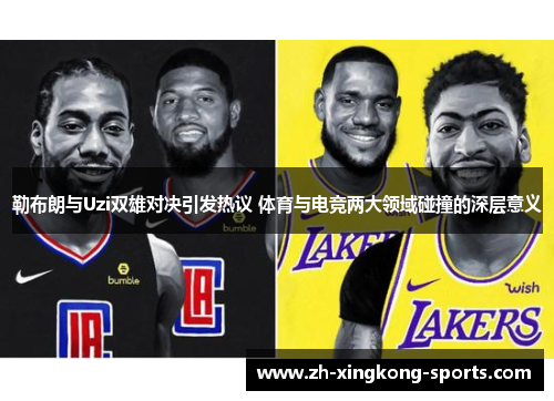 勒布朗与Uzi双雄对决引发热议 体育与电竞两大领域碰撞的深层意义