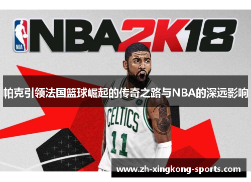 帕克引领法国篮球崛起的传奇之路与NBA的深远影响