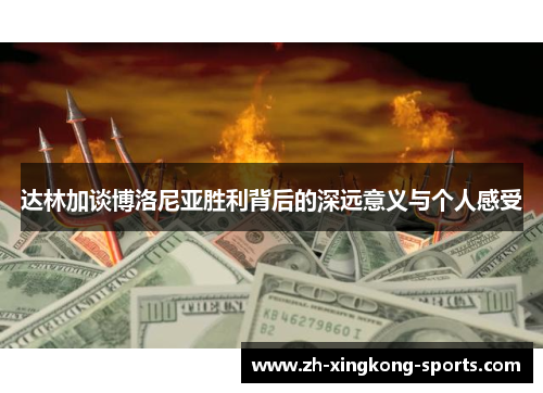达林加谈博洛尼亚胜利背后的深远意义与个人感受