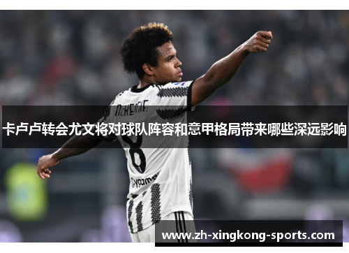 卡卢卢转会尤文将对球队阵容和意甲格局带来哪些深远影响