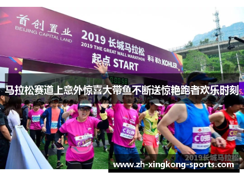 马拉松赛道上意外惊喜大带鱼不断送惊艳跑者欢乐时刻