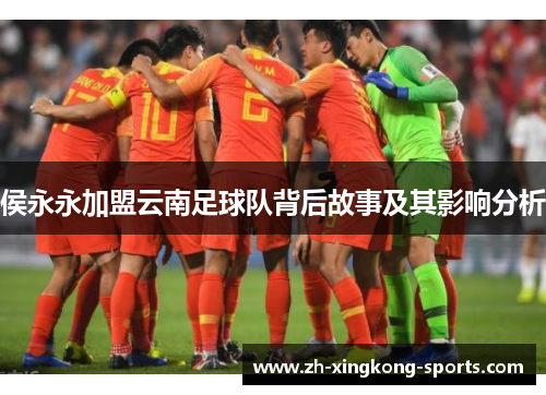 侯永永加盟云南足球队背后故事及其影响分析