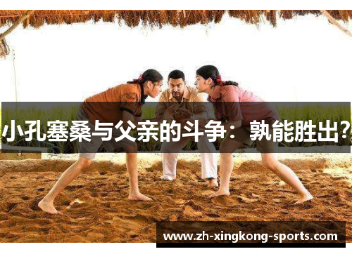 小孔塞桑与父亲的斗争：孰能胜出？