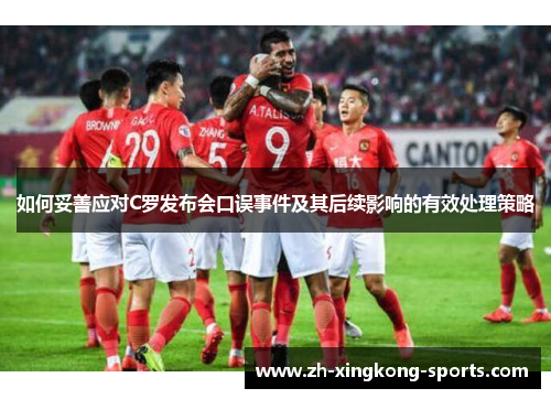 如何妥善应对C罗发布会口误事件及其后续影响的有效处理策略