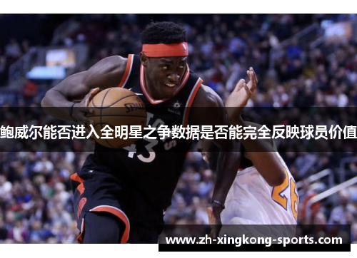鲍威尔能否进入全明星之争数据是否能完全反映球员价值